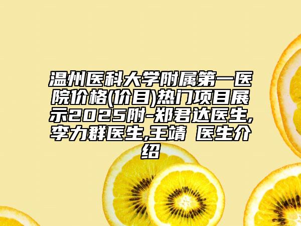 溫州醫(yī)科大學(xué)附屬第一醫(yī)院價格(價目)熱門項目展示2025附-鄭君達(dá)醫(yī)生,李力群醫(yī)生,王靖虓醫(yī)生介紹