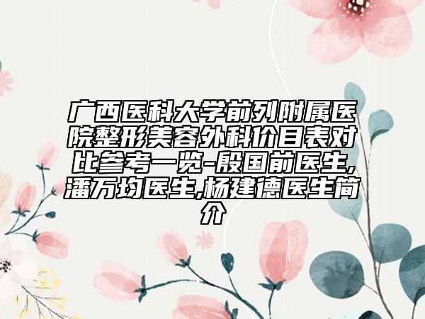 廣西醫(yī)科大學(xué)前列附屬醫(yī)院整形美容外科價目表對比參考一覽-殷國前醫(yī)生,潘萬均醫(yī)生,楊建德醫(yī)生簡介