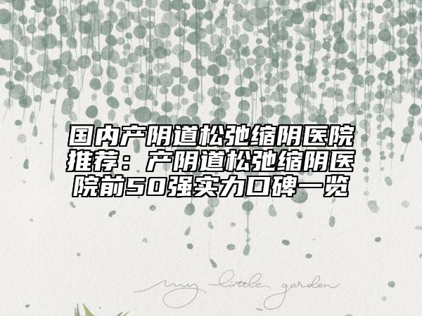 國內產陰道松弛縮陰醫(yī)院推薦:產陰道松弛縮陰醫(yī)院前50強實力口碑一覽