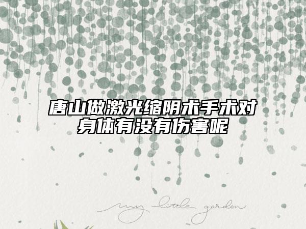 唐山做激光縮陰術(shù)手術(shù)對(duì)身體有沒有傷害呢