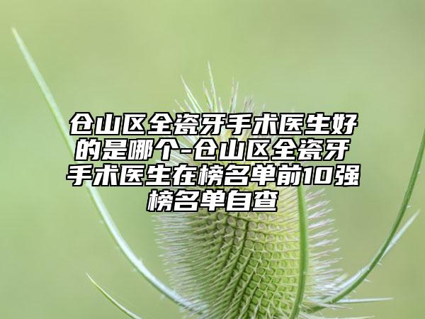 倉山區(qū)全瓷牙手術(shù)醫(yī)生好的是哪個(gè)-倉山區(qū)全瓷牙手術(shù)醫(yī)生在榜名單前10強(qiáng)榜名單自查