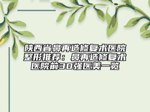 陜西省鼻再造修復(fù)術(shù)醫(yī)院整形推薦：鼻再造修復(fù)術(shù)醫(yī)院前30強(qiáng)醫(yī)美一覽