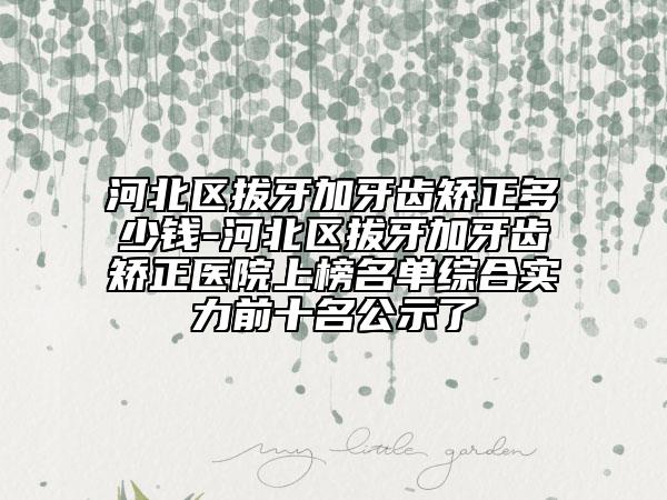 河北區(qū)拔牙加牙齒矯正多少錢(qián)-河北區(qū)拔牙加牙齒矯正醫(yī)院上榜名單綜合實(shí)力前十名公示了