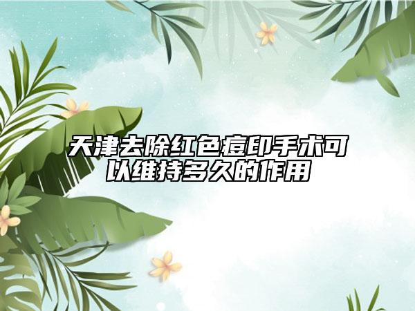 天津去除紅色痘印手術(shù)可以維持多久的作用