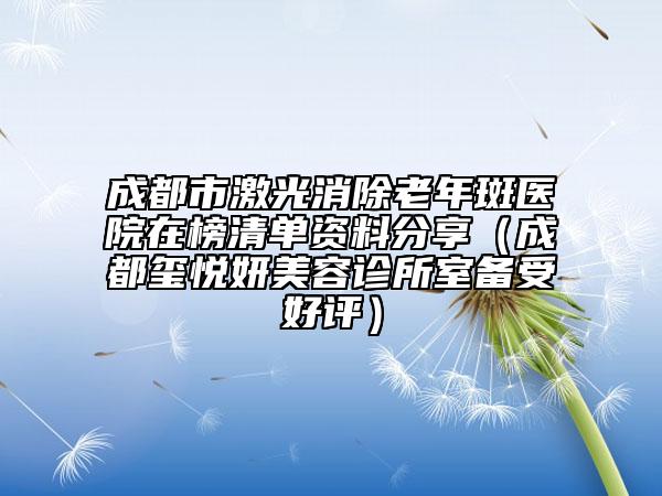 成都市激光消除老年斑醫(yī)院在榜清單資料分享(成都璽悅妍美容診所室備受好評)