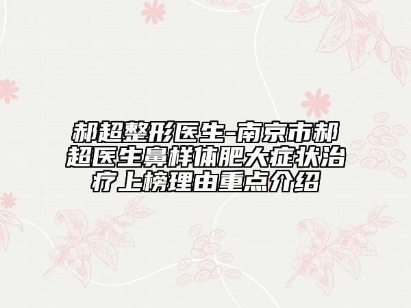 郝超整形醫(yī)生-南京市郝超醫(yī)生鼻樣體肥大癥狀治療上榜理由重點(diǎn)介紹