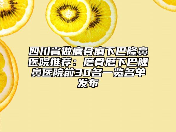 四川省做磨骨磨下巴隆鼻醫(yī)院推薦:磨骨磨下巴隆鼻醫(yī)院前30名一覽名單發(fā)布