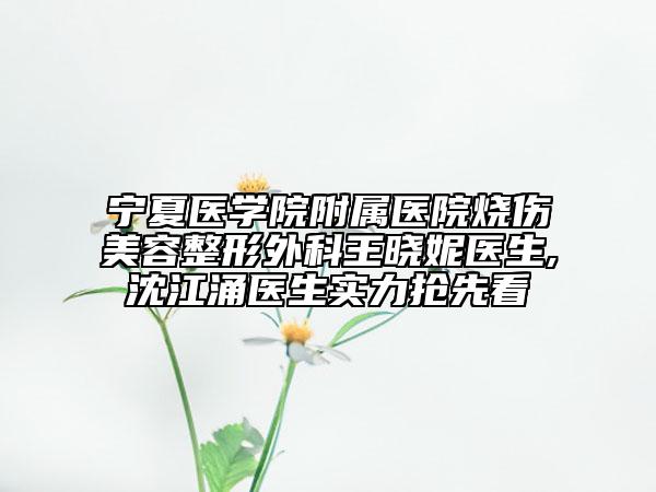 寧夏醫(yī)學(xué)院附屬醫(yī)院燒傷美容整形外科王曉妮醫(yī)生,沈江涌醫(yī)生實力搶先看