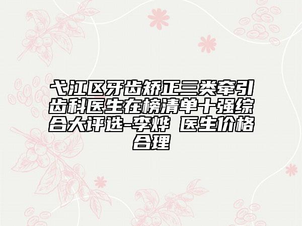 弋江區(qū)牙齒矯正三類牽引齒科醫(yī)生在榜清單十強(qiáng)綜合大評選-李燁赟醫(yī)生價(jià)格合理