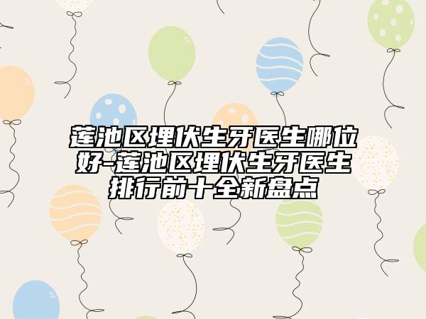 蓮池區(qū)埋伏生牙醫(yī)生哪位好-蓮池區(qū)埋伏生牙醫(yī)生排行前十全新盤點