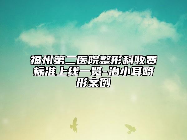 福州第二醫(yī)院整形科收費(fèi)標(biāo)準(zhǔn)上線一覽-治小耳畸形案例