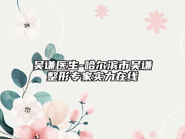 吳謙醫(yī)生-哈爾濱市吳謙整形專家實力在線