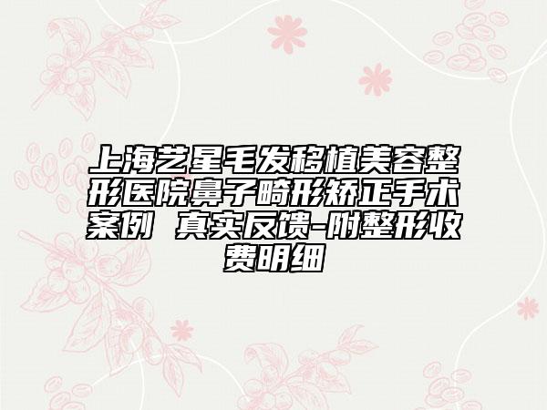 上海藝星毛發(fā)移植美容整形醫(yī)院鼻子畸形矯正手術(shù)案例 真實反饋-附整形收費明細(xì)