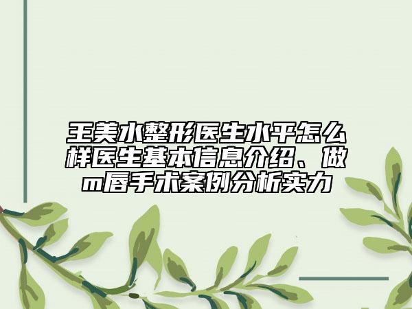 王美水整形醫(yī)生水平怎么樣醫(yī)生基本信息介紹、做m唇手術(shù)案例分析實(shí)力