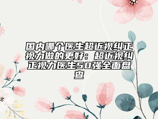 國(guó)內(nèi)哪個(gè)醫(yī)生超近視糾正視力做的更好：超近視糾正視力醫(yī)生50強(qiáng)全面盤(pán)查
