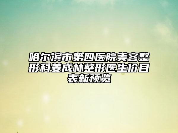 哈爾濱市第四醫(yī)院美容整形科姜成林整形醫(yī)生價目表新預(yù)覽