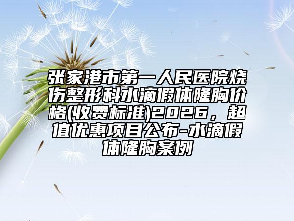 張家港市第一人民醫(yī)院燒傷整形科水滴假體隆胸價(jià)格(收費(fèi)標(biāo)準(zhǔn))2026，超值優(yōu)惠項(xiàng)目公布-水滴假體隆胸案例