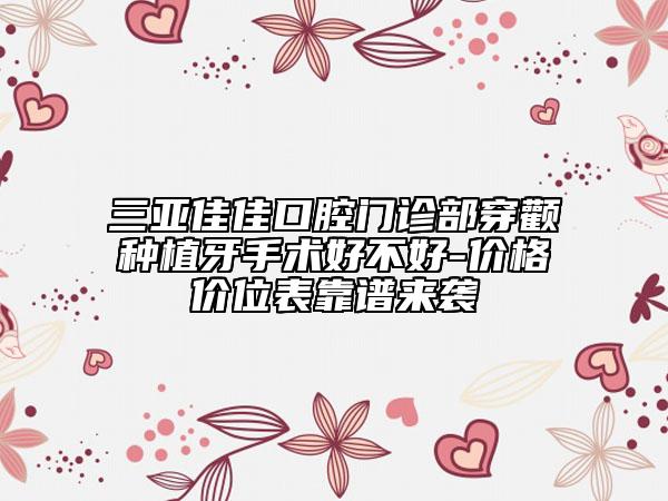 三亞佳佳口腔門(mén)診部穿顴種植牙手術(shù)好不好-價(jià)格價(jià)位表靠譜來(lái)襲