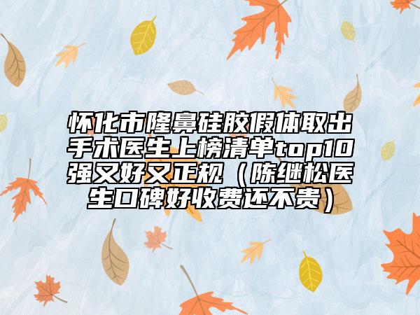 懷化市隆鼻硅膠假體取出手術醫(yī)生上榜清單top10強又好又正規(guī)（陳繼松醫(yī)生口碑好收費還不貴）