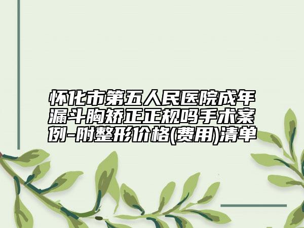 懷化市第五人民醫(yī)院成年漏斗胸矯正正規(guī)嗎手術(shù)案例-附整形價(jià)格(費(fèi)用)清單