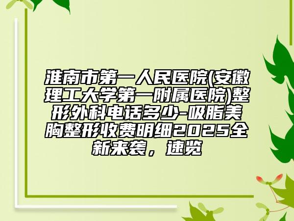 淮南市第一人民醫(yī)院(安徽理工大學(xué)第一附屬醫(yī)院)整形外科電話多少-吸脂美胸整形收費(fèi)明細(xì)2025全新來襲，速覽