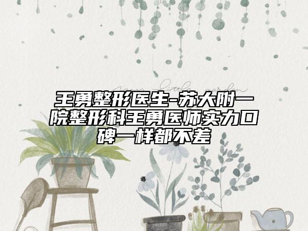 王勇整形醫(yī)生-蘇大附一院整形科王勇醫(yī)師實(shí)力口碑一樣都不差