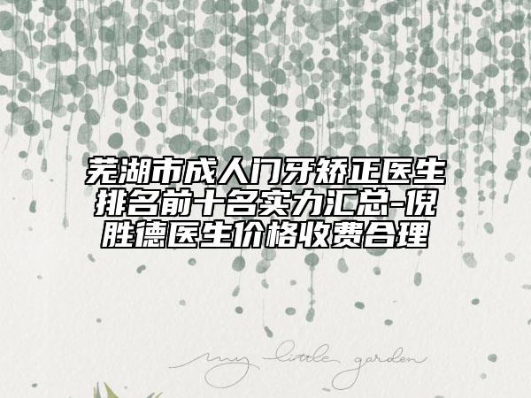 蕪湖市成人門牙矯正醫(yī)生排名前十名實(shí)力匯總-倪勝德醫(yī)生價格收費(fèi)合理