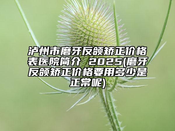 瀘州市磨牙反頜矯正價(jià)格表醫(yī)院簡(jiǎn)介 2025(磨牙反頜矯正價(jià)格要用多少是正常呢)