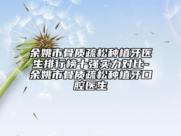 余姚市骨質(zhì)疏松種植牙醫(yī)生排行榜十強(qiáng)實力對比-余姚市骨質(zhì)疏松種植牙口腔醫(yī)生