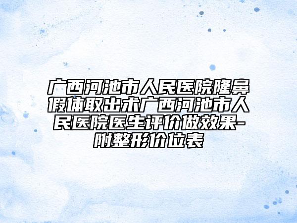 廣西河池市人民醫(yī)院隆鼻假體取出術(shù)廣西河池市人民醫(yī)院醫(yī)生評(píng)價(jià)做效果-附整形價(jià)位表