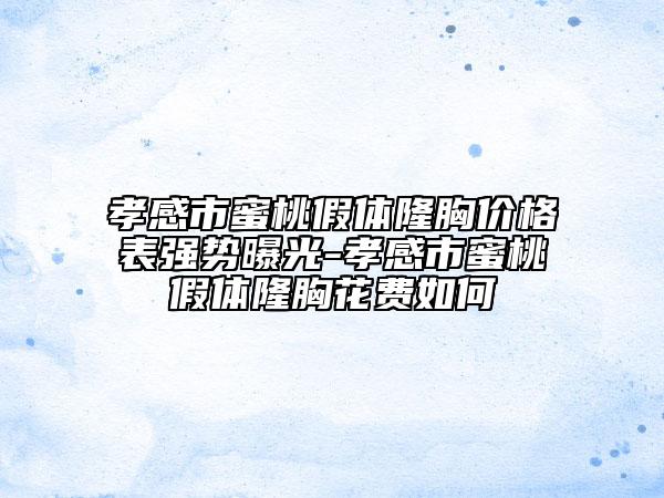 孝感市蜜桃假體隆胸價(jià)格表強(qiáng)勢(shì)曝光-孝感市蜜桃假體隆胸花費(fèi)如何