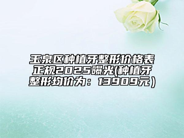 玉泉區(qū)種植牙整形價(jià)格表正規(guī)2025曝光(種植牙整形均價(jià)為:13909元)