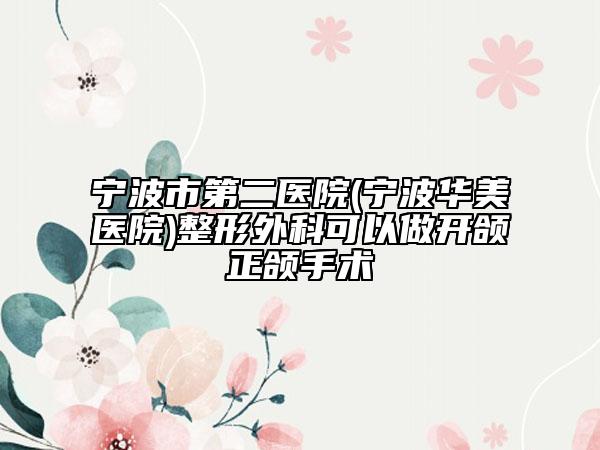 寧波市第二醫(yī)院(寧波華美醫(yī)院)整形外科可以做開(kāi)頜正頜手術(shù)