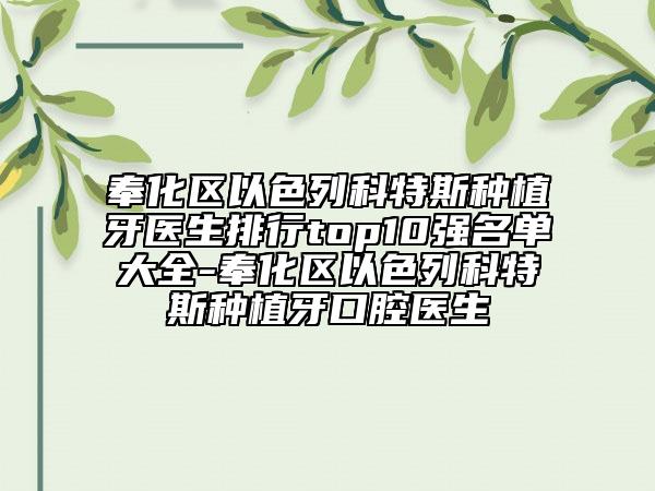 奉化區(qū)以色列科特斯種植牙醫(yī)生排行top10強(qiáng)名單大全-奉化區(qū)以色列科特斯種植牙口腔醫(yī)生