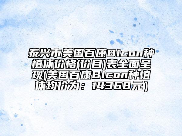 泰興市美國百康Bicon種植體價(jià)格(價(jià)目)表全面呈現(xiàn)(美國百康Bicon種植體均價(jià)為：14368元）