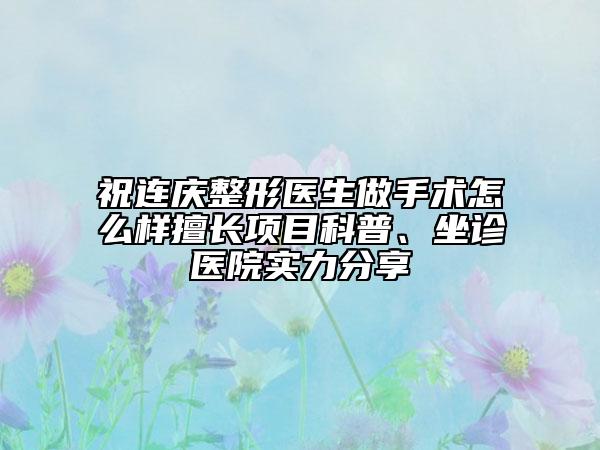 祝連慶整形醫(yī)生做手術(shù)怎么樣擅長(zhǎng)項(xiàng)目科普、坐診醫(yī)院實(shí)力分享