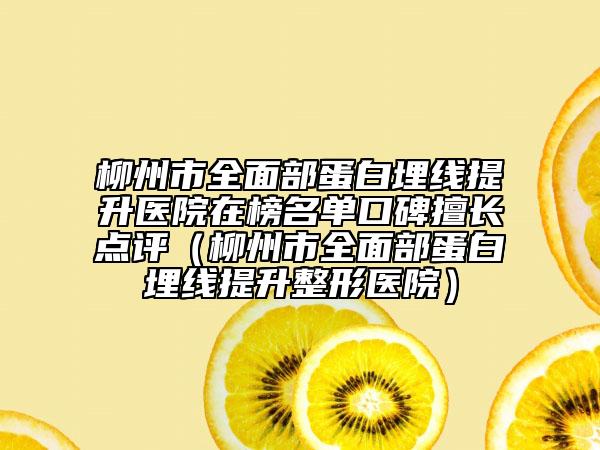 柳州市全面部蛋白埋線提升醫(yī)院在榜名單口碑擅長點評(柳州市全面部蛋白埋線提升整形醫(yī)院)