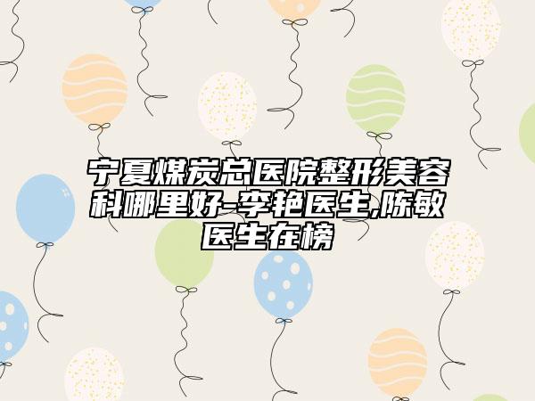 寧夏煤炭總醫(yī)院整形美容科哪里好-李艷醫(yī)生,陳敏醫(yī)生在榜