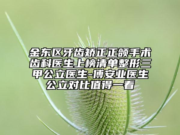 金東區(qū)牙齒矯正正頜手術(shù)齒科醫(yī)生上榜清單整形三甲公立醫(yī)生-傅安業(yè)醫(yī)生公立對(duì)比值得一看