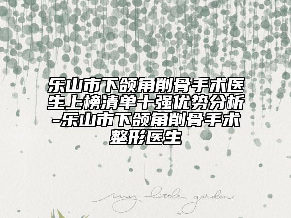 樂山市下頜角削骨手術(shù)醫(yī)生上榜清單十強(qiáng)優(yōu)勢分析-樂山市下頜角削骨手術(shù)整形醫(yī)生