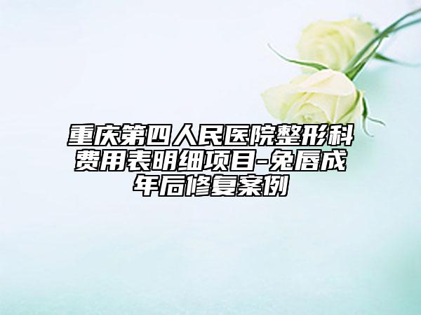 重慶第四人民醫(yī)院整形科費(fèi)用表明細(xì)項(xiàng)目-兔唇成年后修復(fù)案例