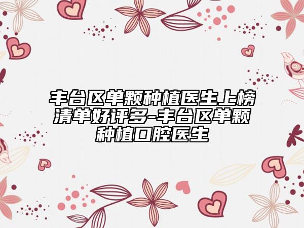 豐臺(tái)區(qū)單顆種植醫(yī)生上榜清單好評(píng)多-豐臺(tái)區(qū)單顆種植口腔醫(yī)生