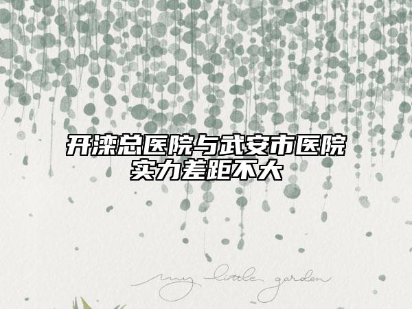 開(kāi)灤總醫(yī)院與武安市醫(yī)院實(shí)力差距不大