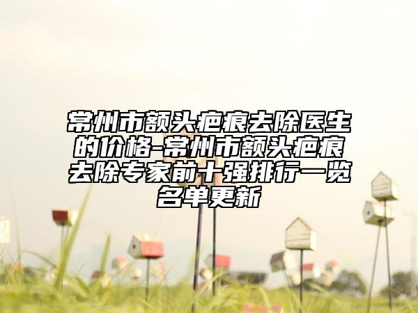 常州市額頭疤痕去除醫(yī)生的價(jià)格-常州市額頭疤痕去除專家前十強(qiáng)排行一覽名單更新