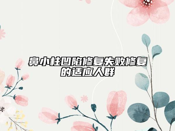 鼻小柱凹陷修復(fù)失敗修復(fù)的適應(yīng)人群