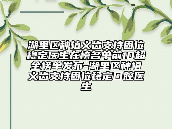 湖里區(qū)種植義齒支持固位穩(wěn)定醫(yī)生在榜名單前10超全榜單發(fā)布-湖里區(qū)種植義齒支持固位穩(wěn)定口腔醫(yī)生