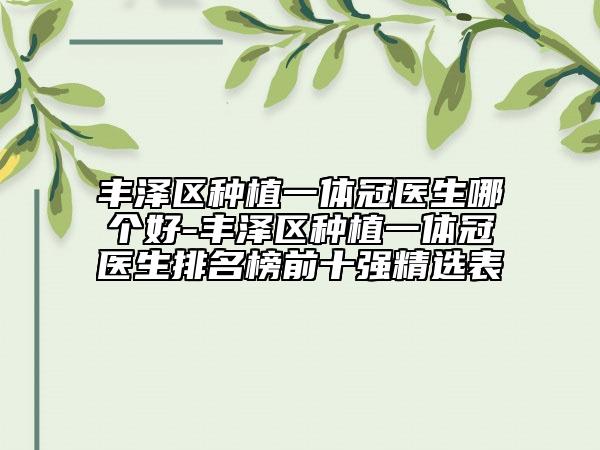 豐澤區(qū)種植一體冠醫(yī)生哪個好-豐澤區(qū)種植一體冠醫(yī)生排名榜前十強精選表