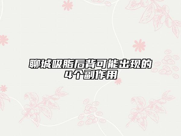 聊城吸脂后背可能出現(xiàn)的4個(gè)副作用