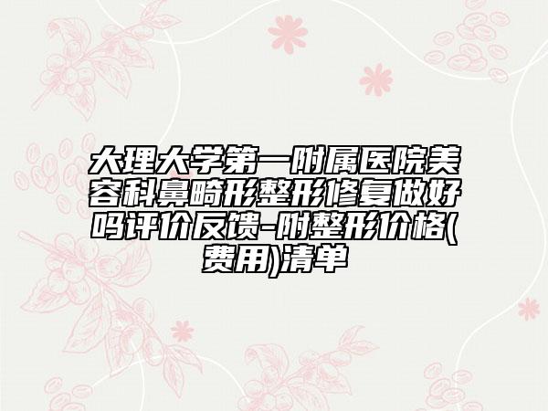 大理大學(xué)第一附屬醫(yī)院美容科鼻畸形整形修復(fù)做好嗎評(píng)價(jià)反饋-附整形價(jià)格(費(fèi)用)清單