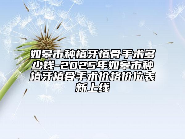 如皋市種植牙植骨手術(shù)多少錢-2025年如皋市種植牙植骨手術(shù)價(jià)格價(jià)位表新上線
